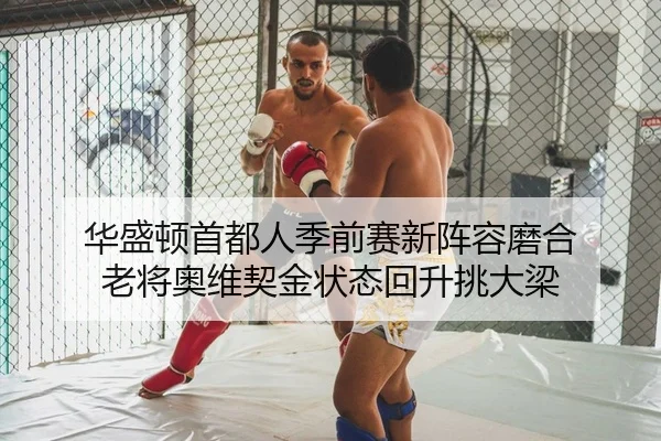 华盛顿首都人季前赛新阵容磨合 老将奥维契金状态回升挑大梁
