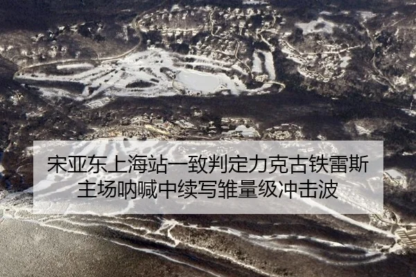宋亚东上海站一致判定力克古铁雷斯 主场呐喊中续写雏量级冲击波